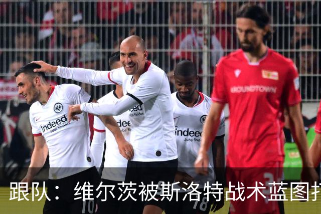 跟队：维尔茨被斯洛特战术蓝图打动，但针对他的计划未能真正落实